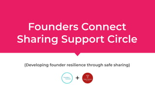 Founders Connect
Sharing Support Circle
(Developing founder resilience through safe sharing)
+
 