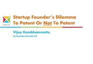 Entroids.com
Startup Founder’s Dilemma
To Patent Or Not To Patent
Vijay Kambhammettu
Co-Founder Entroids LLC
 
