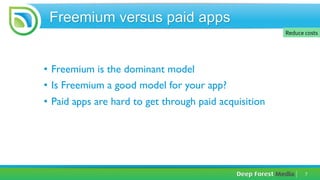 7	
  
Freemium versus paid apps
•  Freemium is the dominant model
•  Is Freemium a good model for your app?
•  Paid apps a...