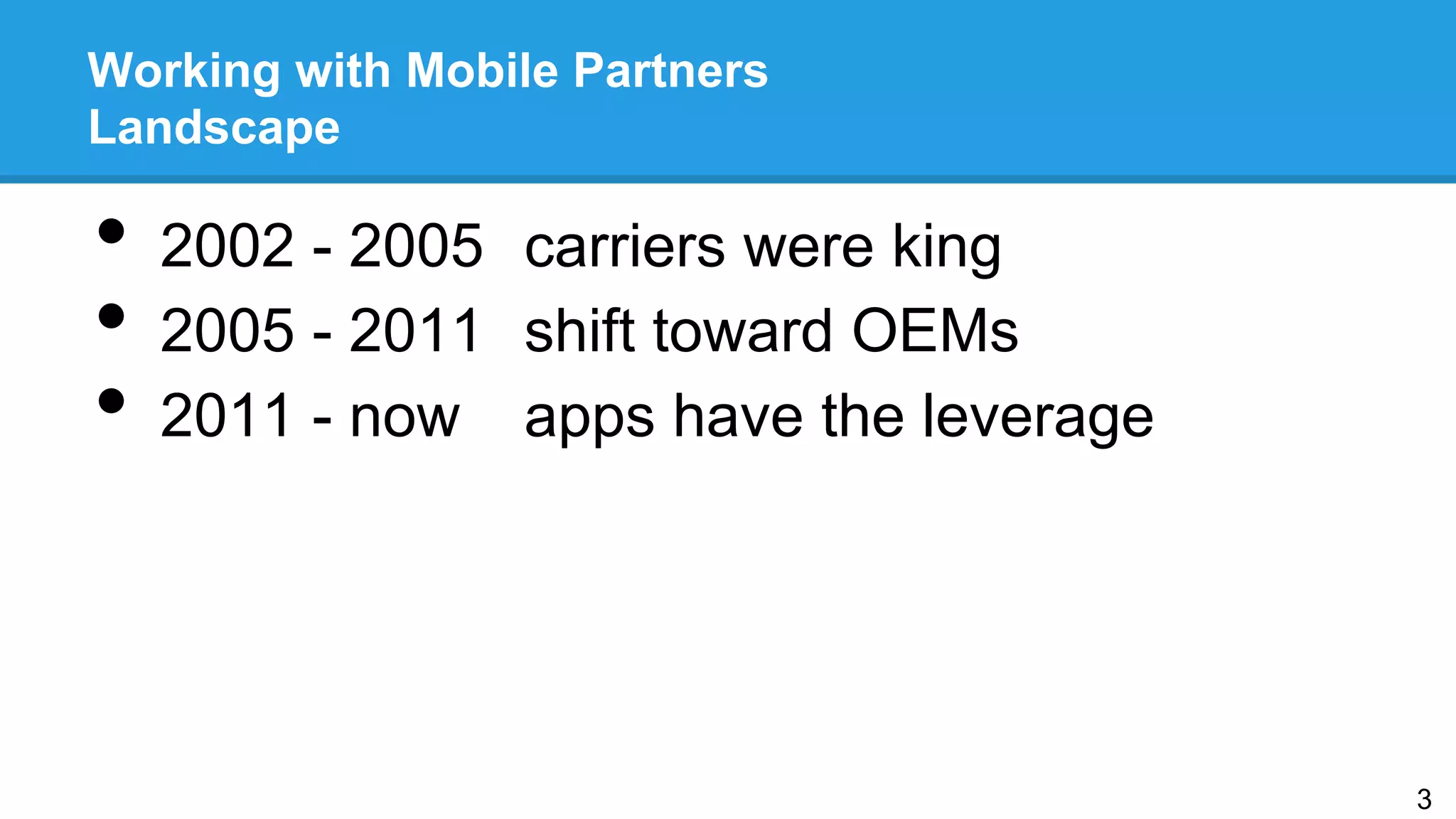 Working with Mobile Partners
Landscape
•  2002 - 2005 carriers were king
•  2005 - 2011 shift toward OEMs
•  2011 - now apps have the leverage
3
 