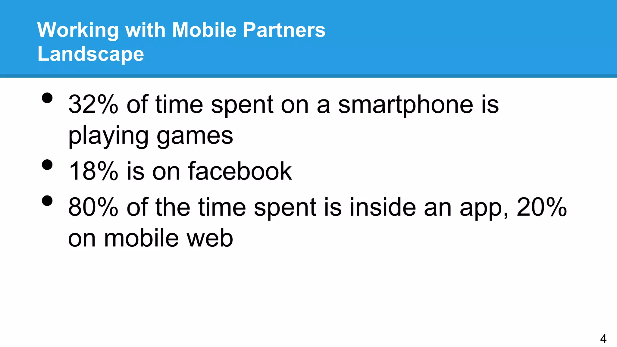 Working with Mobile Partners
Landscape
•  32% of time spent on a smartphone is
playing games
•  18% is on facebook
•  80% of the time spent is inside an app, 20%
on mobile web
4
 