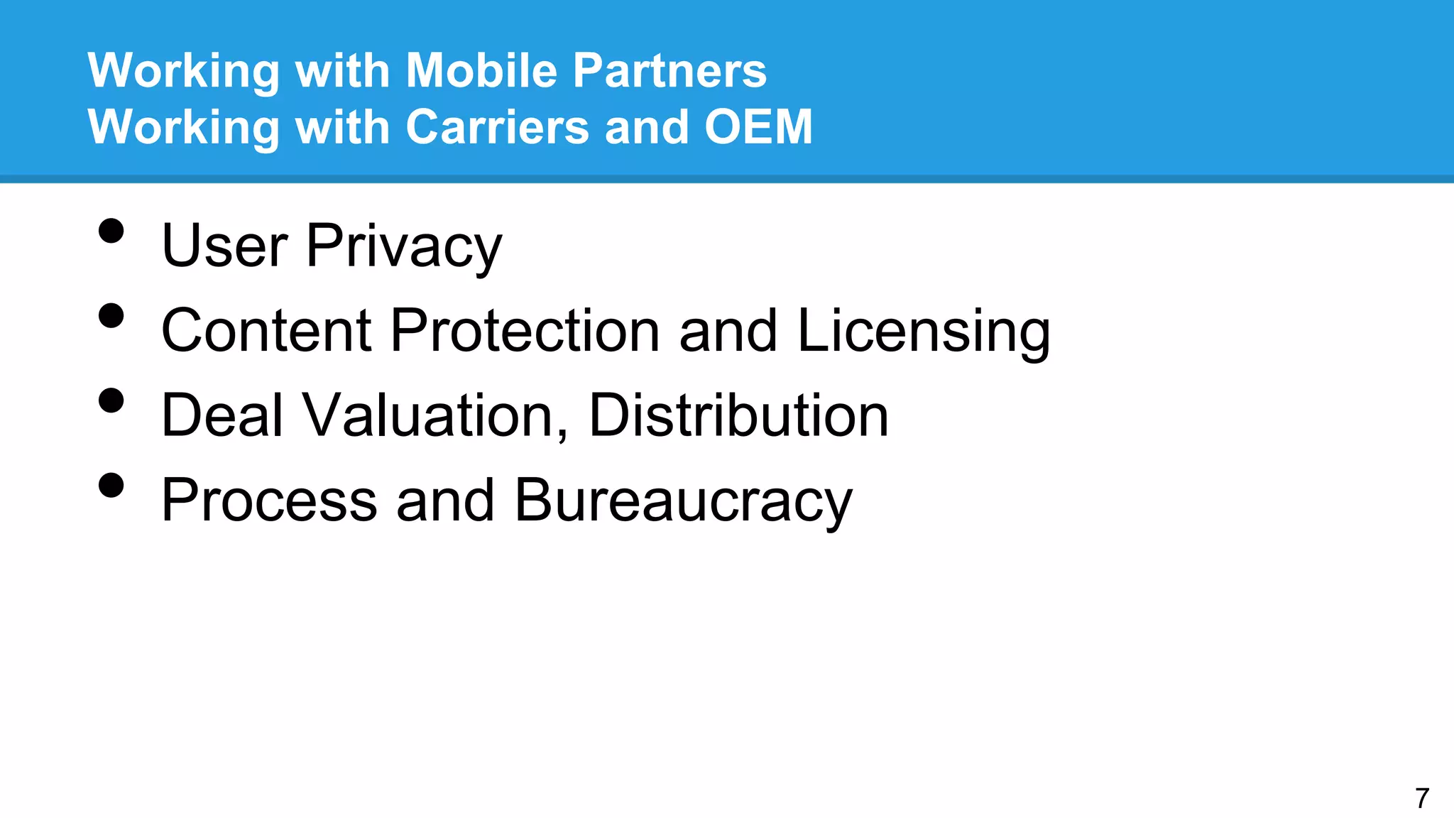 Working with Mobile Partners
Working with Carriers and OEM
•  User Privacy
•  Content Protection and Licensing
•  Deal Valuation, Distribution
•  Process and Bureaucracy
7
 