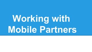 Working with
Mobile Partners
 