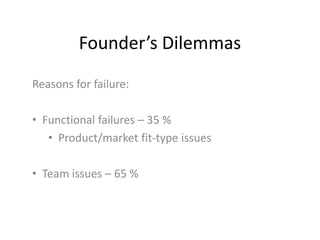 Founder’s Dilemmas
Reasons for failure:
• Functional failures – 35 %
• Product/market fit-type issues
• Team issues – 65 %
 
