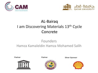 AL-Bairaq
I am Discovering Materials 13th Cycle
Concrete
Founders
Hamza Kamaleldin Hamza Mohamed Salih
 