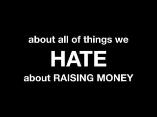 about all of things we

    HATE
about RAISING MONEY
 