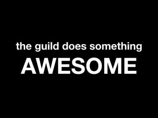 the guild does something

AWESOME
 