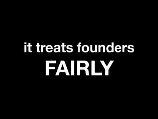 it treats founders
   FAIRLY
 