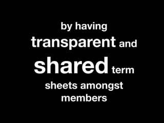 by having
transparent and
shared term
 sheets amongst
    members
 