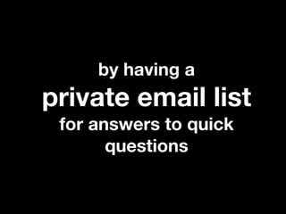 by having a
private email list
 for answers to quick
       questions
 