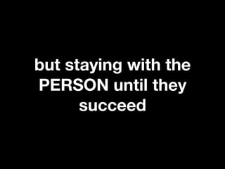 but staying with the
PERSON until they
      succeed
 
