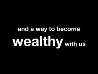 and a way to become

wealthy with us
 