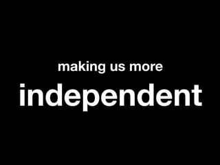 making us more

independent
 