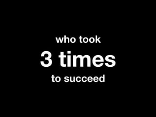 who took

3 times
 to succeed
 