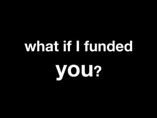what if I funded
    you?
 