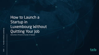 2018|
How to Launch a
Startup in
Luxembourg Without
Quitting Your Job
Genna Elvin, CTO and Co-Founder of Tadaweb
FoundersInstituteLuxembourg
 