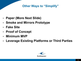 5
Other Ways to “Simplify”
• Paper (More Next Slide)
• Smoke and Mirrors Prototype
• Fake Site
• Proof of Concept
• Minimu...