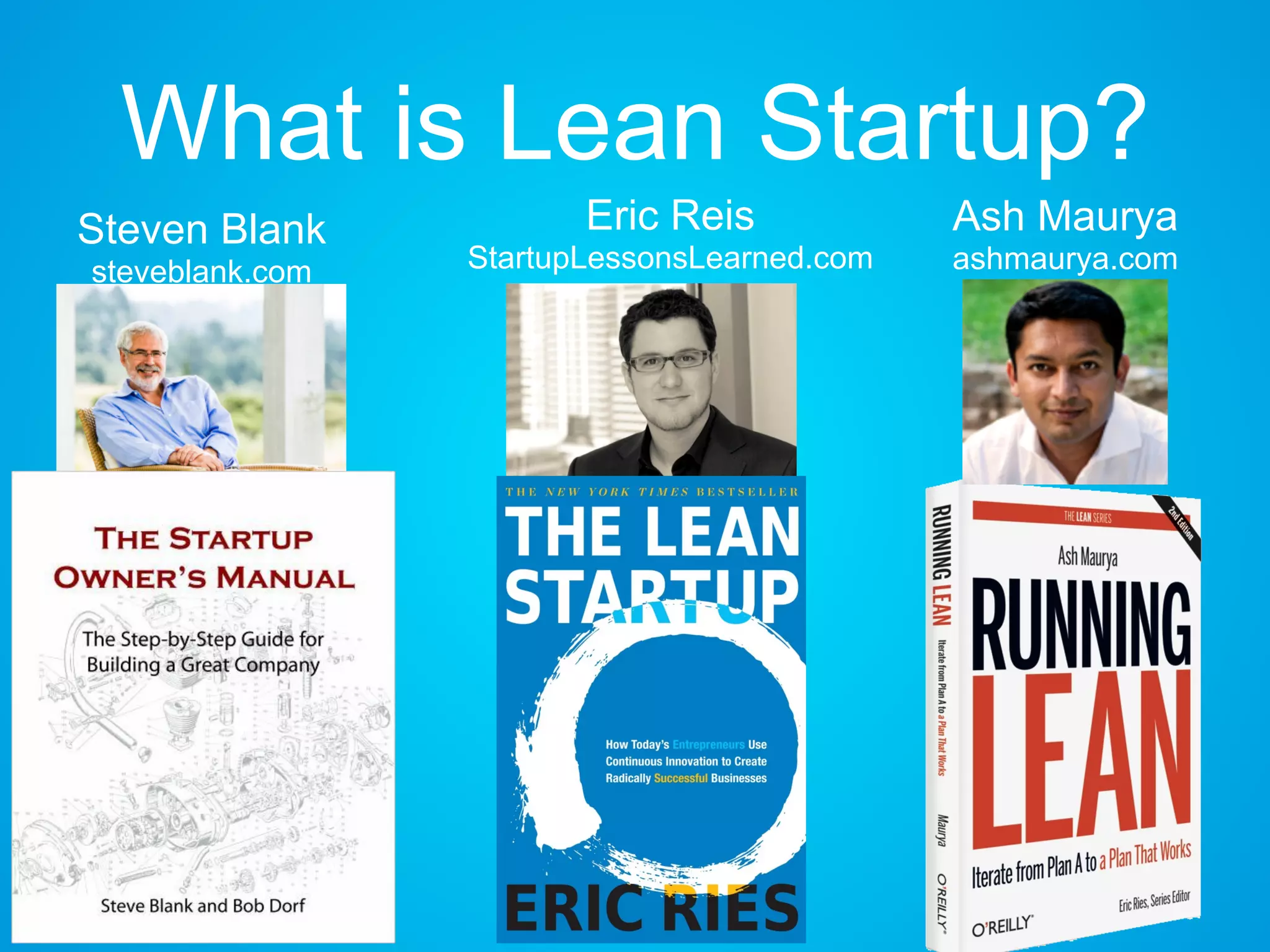 What is Lean Startup?
Steven Blank
steveblank.com
Eric Reis
StartupLessonsLearned.com
Ash Maurya
ashmaurya.com
 
