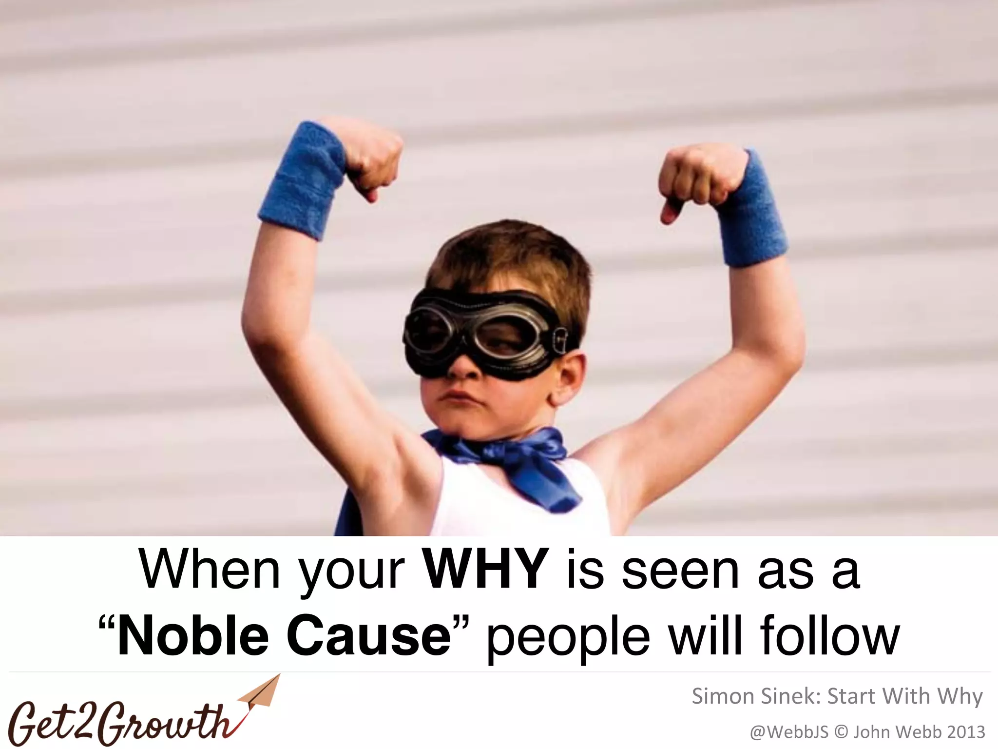 @WebbJS © John Webb 2013
Rockstar)Games)
When your WHY is seen as a
“Noble Cause” people will follow
Simon Sinek: Start With Why
 