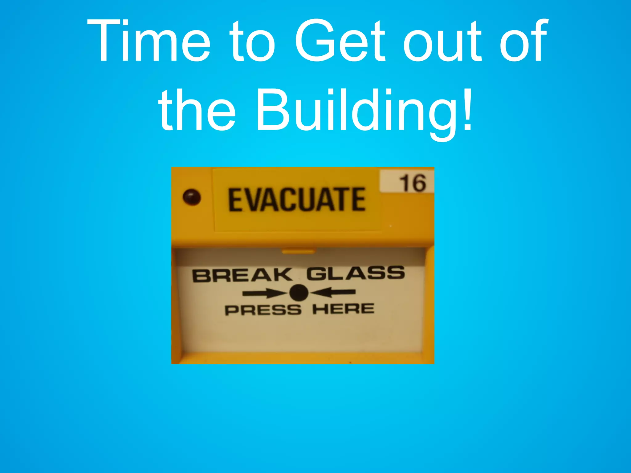 Time to Get out of
the Building!
 