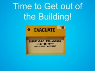 Time to Get out of
the Building!
 