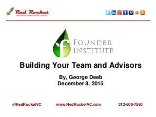 Building Your Team and Advisors
By, George Deeb
December 8, 2015
@RedRocketVC www.RedRocketVC.com 312-600-7560
 