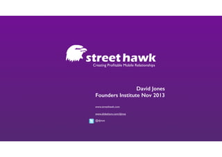Creating Proﬁtable Mobile Relationships

David Jones
Founders Institute Nov 2013
www.streethawk.com
www.slideshare.com/djinoz	


!

@djinoz

 