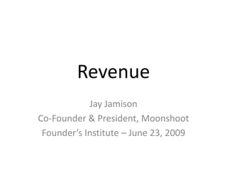 Revenue Jay Jamison Co-Founder & President, Moonshoot Founder’s Institute – June 23, 2009 