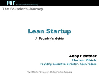 The Founder’s Journey




             Lean Startup
                    A Founder’s Guide




                                                       Abby Fichtner
                                                             Hacker Chick
                         Founding Executive Director, hack/reduce

            http://HackerChick.com | http://hackreduce.org
 