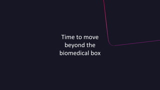Time to move
beyond the
biomedical box
 