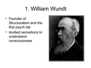 1. William Wundt
• Founder of
Structuralism and the
first psych lab
• studied sensations to
understand
consciousness
 