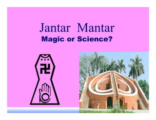 Jantar Mantar
Magic or Science?
 