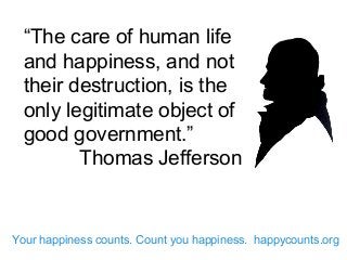 “The care of human life
and happiness, and not
their destruction, is the
only legitimate object of
good government.”
Thomas Jefferson
Your happiness counts. Count you happiness. happycounts.org
 