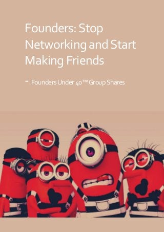 SHARED: FOUNDERS UNDER 40™ GROUP + GREATESTFOUNDERS.COM
Founders:Stop
NetworkingandStart
Making Friends
-FoundersUnder40™GroupShares
 