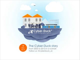 9

Dec 
2013

The Cyber-Duck story
From 2005 to 2013 in a nutshell
Follow us: @cyberduck_uk

 
