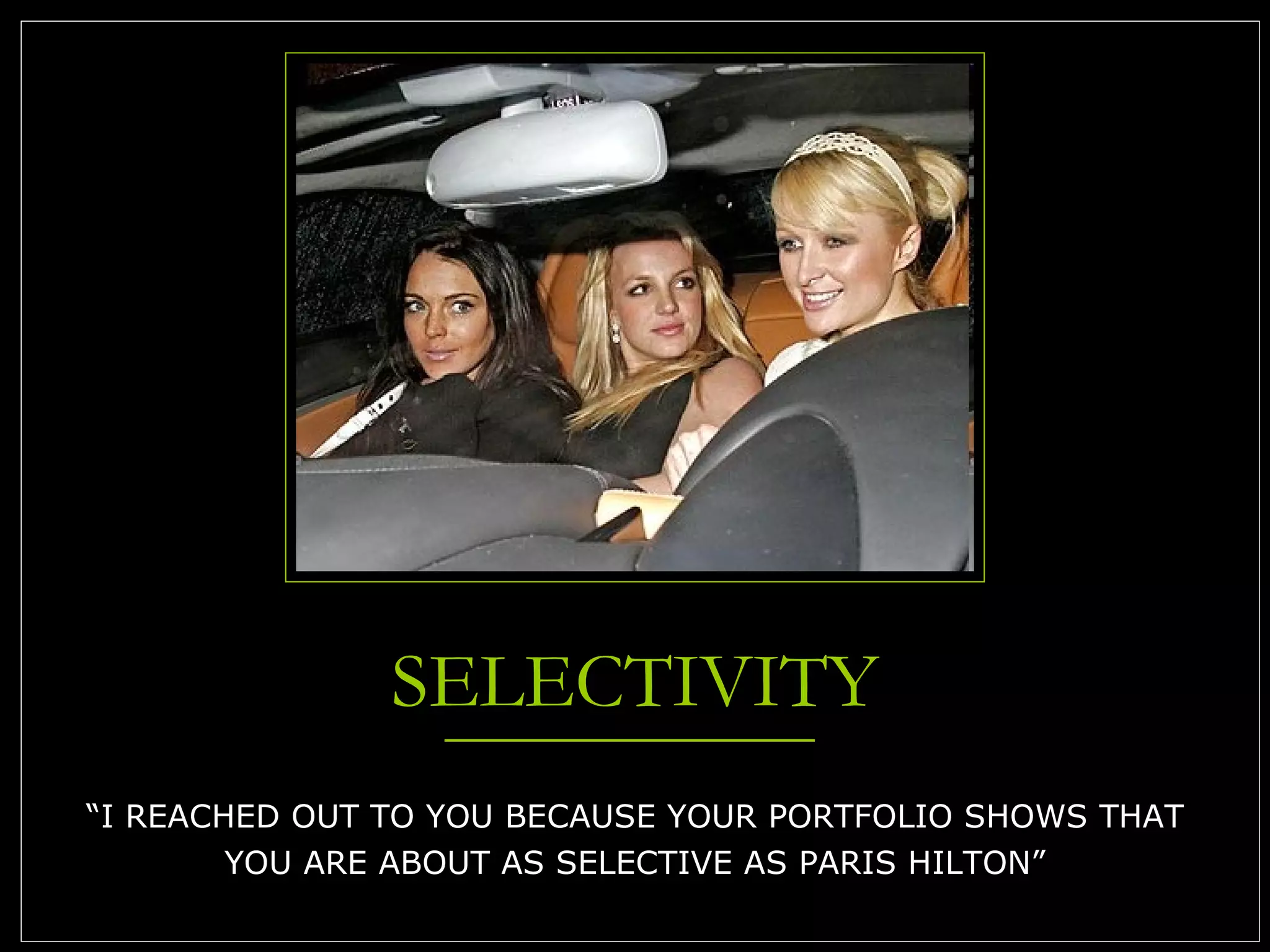 SELECTIVITY “I REACHED OUT TO YOU BECAUSE YOUR PORTFOLIO SHOWS THAT YOU ARE ABOUT AS SELECTIVE AS PARIS HILTON” 