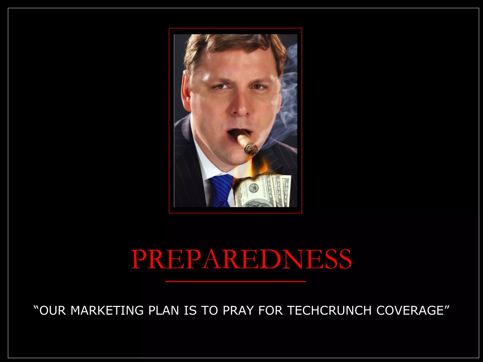 PREPAREDNESS “OUR MARKETING PLAN IS TO PRAY FOR TECHCRUNCH COVERAGE” 