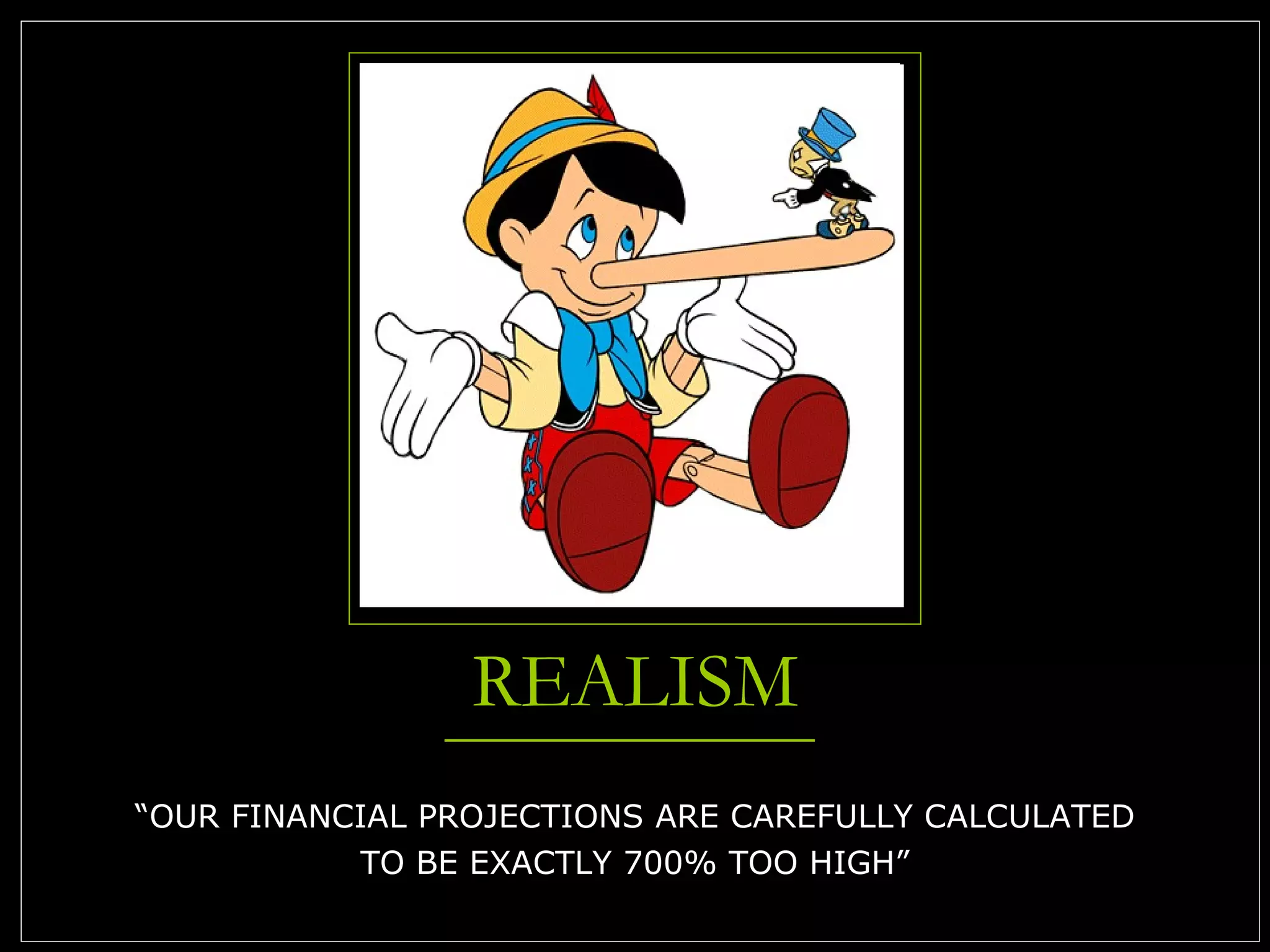 REALISM “OUR FINANCIAL PROJECTIONS ARE CAREFULLY CALCULATED TO BE EXACTLY 700% TOO HIGH” 