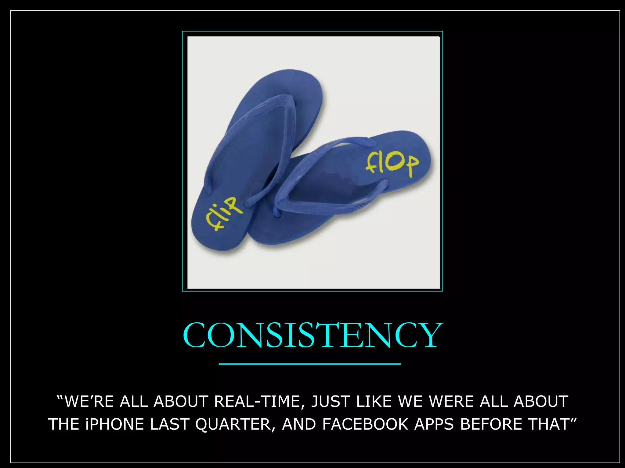 CONSISTENCY “ WE’RE ALL ABOUT REAL-TIME, JUST LIKE WE WERE ALL ABOUT THE iPHONE LAST QUARTER, AND FACEBOOK APPS BEFORE THAT” 