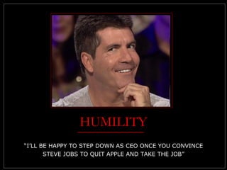 HUMILITY <ul><li>“I’LL BE HAPPY TO STEP DOWN AS CEO ONCE YOU CONVINCE </li></ul><ul><li>STEVE JOBS TO QUIT APPLE AND TAKE ...