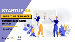BUSINESS MODELLING
SESSION
STARTUP 54
THE FUTURE OF FINANCETHE FUTURE OF FINANCE
Daniel Tuitt
 