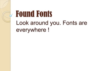 Found Fonts Look around you. Fonts are everywhere ! 
