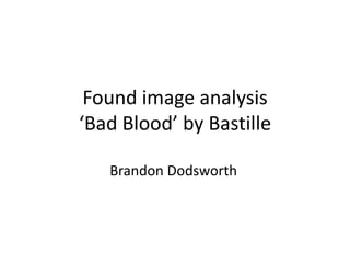 Found image analysis
‘Bad Blood’ by Bastille
Brandon Dodsworth

 