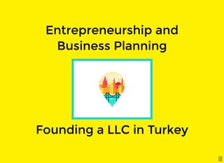 1
Entrepreneurship andEntrepreneurship and
Business PlanningBusiness Planning
Founding a LLC in TurkeyFounding a LLC in Turkey
 