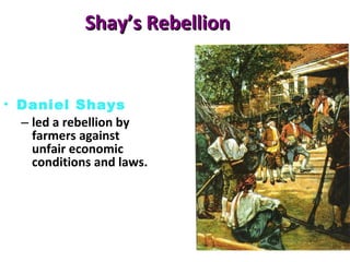 Shay’s Rebellion Daniel Shays led a rebellion by farmers against unfair economic conditions and laws. 