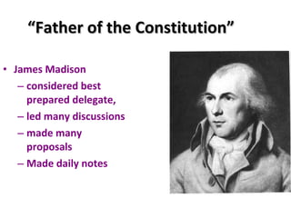 “ Father of the Constitution” James Madison considered best prepared delegate, led many discussions made many proposals Made daily notes 
