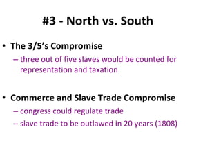#3 - North vs. South   The 3/5’s Compromise   three out of five slaves would be counted for representation and taxation Commerce and Slave Trade Compromise   congress could regulate trade  slave trade to be outlawed in 20 years (1808) 