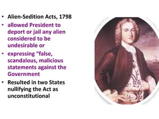 Alien-Sedition Acts, 1798 allowed President to deport or jail any alien considered to be undesirable or  expressing “false, scandalous, malicious statements against   the Government Resulted in two States nullifying the Act as   unconstitutional 