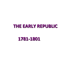 THE EARLY REPUBLIC 1781-1801 