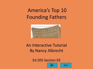 America’s Top 10
Founding Fathers



An Interactive Tutorial
 By Nancy Albrecht

   Ed 205 Section 03
                       Quit
 